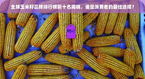 全球玉米籽品牌排行榜前十名揭晓，谁是消费者的最佳选择？