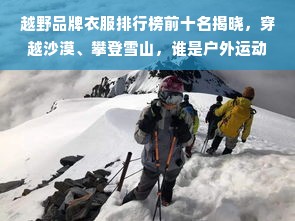 越野品牌衣服排行榜前十名揭晓，穿越沙漠、攀登雪山，谁是户外运动的最佳战衣？