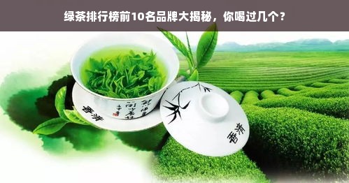 绿茶排行榜前10名品牌大揭秘，你喝过几个？