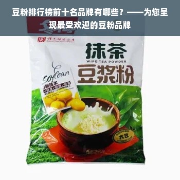 豆粉排行榜前十名品牌有哪些？——为您呈现最受欢迎的豆粉品牌