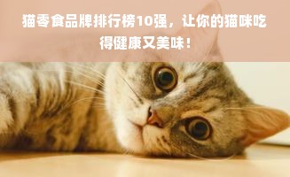 猫零食品牌排行榜10强，让你的猫咪吃得健康又美味！