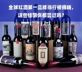 全球红酒第一品牌排行榜揭晓，这些佳酿你都尝过吗？