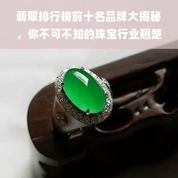 翡翠排行榜前十名品牌大揭秘，你不可不知的珠宝行业翘楚