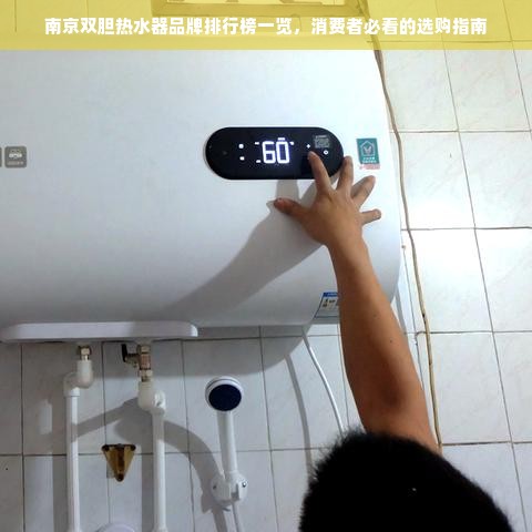 南京双胆热水器品牌排行榜一览，消费者必看的选购指南