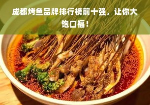 成都烤鱼品牌排行榜前十强，让你大饱口福！