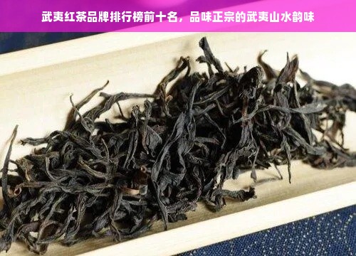 武夷红茶品牌排行榜前十名，品味正宗的武夷山水韵味