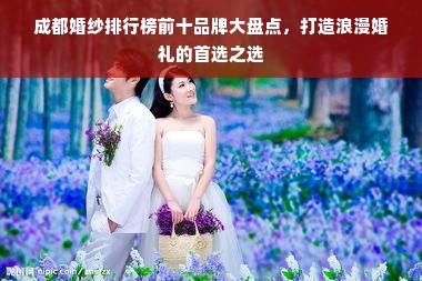 成都婚纱排行榜前十品牌大盘点，打造浪漫婚礼的首选之选