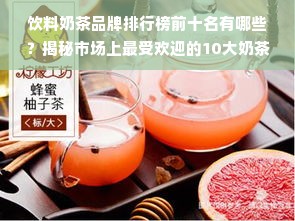 饮料奶茶品牌排行榜前十名有哪些？揭秘市场上最受欢迎的10大奶茶品牌