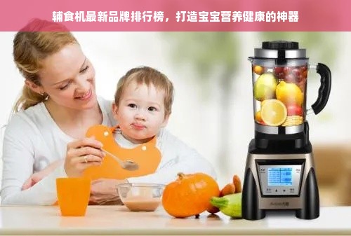 辅食机最新品牌排行榜，打造宝宝营养健康的神器