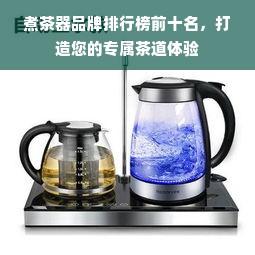 煮茶器品牌排行榜前十名，打造您的专属茶道体验