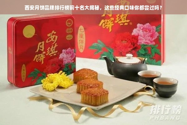 西安月饼品牌排行榜前十名大揭秘，这些经典口味你都尝过吗？