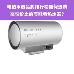 电热水器品牌排行榜如何选购高性价比的节能电热水器？