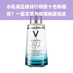 水乳液品牌排行榜前十名有哪些？一篇文章为你揭晓最佳选择