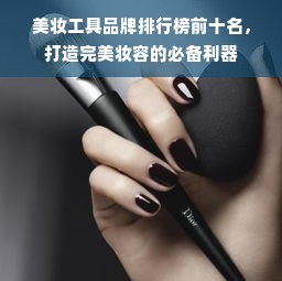 美妆工具品牌排行榜前十名，打造完美妆容的必备利器