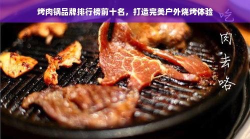 烤肉锅品牌排行榜前十名，打造完美户外烧烤体验