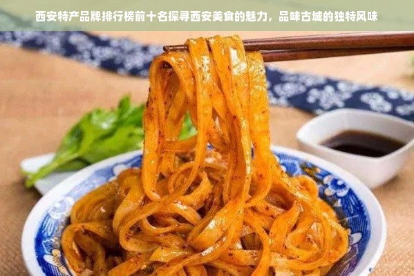 西安特产品牌排行榜前十名探寻西安美食的魅力，品味古城的独特风味