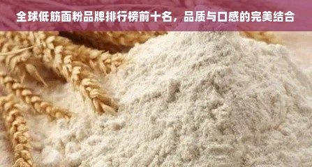 全球低筋面粉品牌排行榜前十名，品质与口感的完美结合