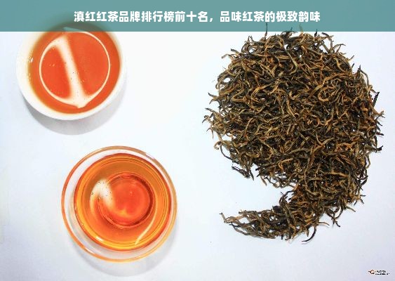 滇红红茶品牌排行榜前十名，品味红茶的极致韵味