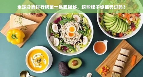 全球冷面排行榜第一品牌揭秘，这些牌子你都尝过吗？