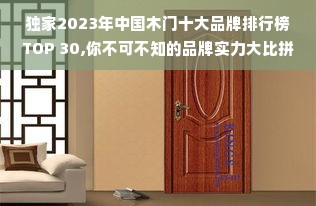 独家2023年中国木门十大品牌排行榜TOP 30,你不可不知的品牌实力大比拼！