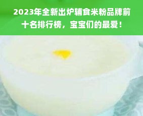 2023年全新出炉辅食米粉品牌前十名排行榜，宝宝们的最爱！