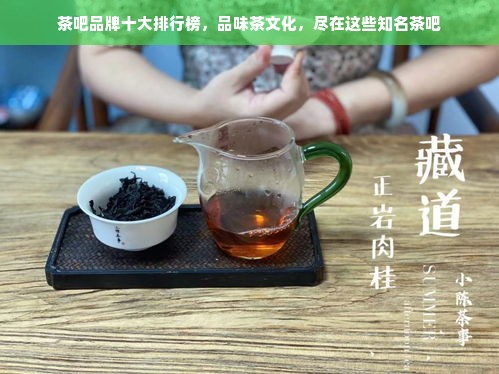 茶吧品牌十大排行榜，品味茶文化，尽在这些知名茶吧