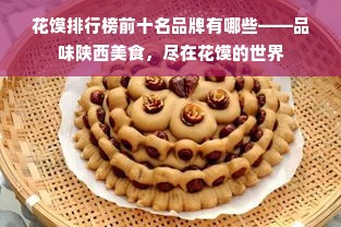 花馍排行榜前十名品牌有哪些——品味陕西美食，尽在花馍的世界