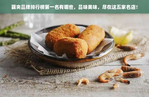 藕夹品牌排行榜第一名有哪些，品味美味，尽在这五家名店！