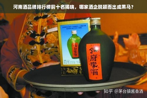 河南酒品牌排行榜前十名揭晓，哪家酒企脱颖而出成黑马？