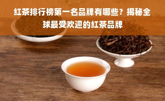 红茶排行榜第一名品牌有哪些？揭秘全球最受欢迎的红茶品牌