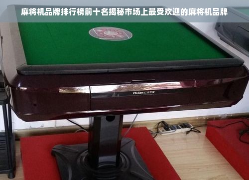 麻将机品牌排行榜前十名揭秘市场上最受欢迎的麻将机品牌