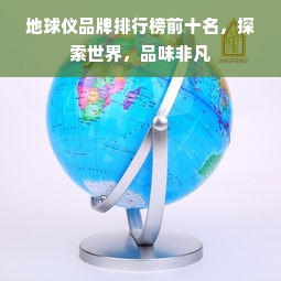 地球仪品牌排行榜前十名，探索世界，品味非凡