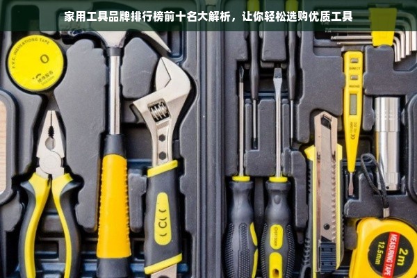 家用工具品牌排行榜前十名大解析，让你轻松选购优质工具