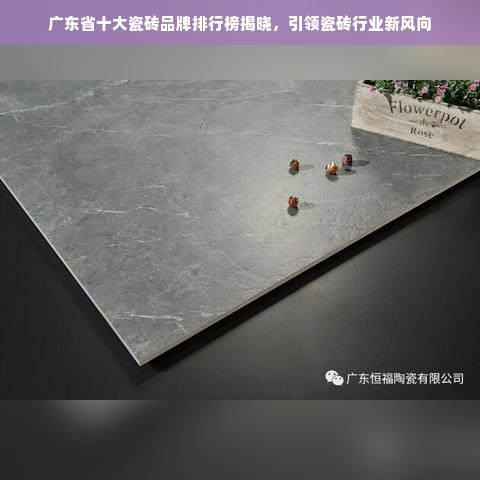 广东省十大瓷砖品牌排行榜揭晓，引领瓷砖行业新风向