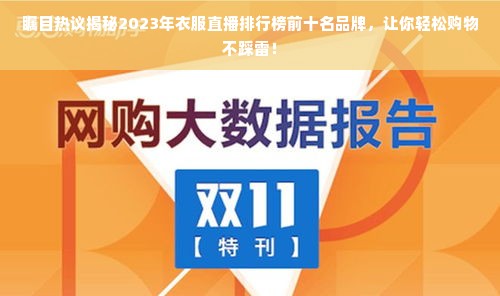 瞩目热议揭秘2023年衣服直播排行榜前十名品牌，让你轻松购物不踩雷！