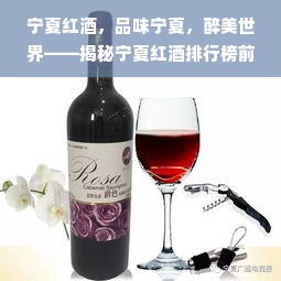 宁夏红酒，品味宁夏，醉美世界——揭秘宁夏红酒排行榜前十名品牌