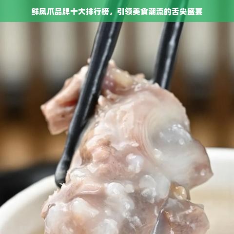 鲜凤爪品牌十大排行榜，引领美食潮流的舌尖盛宴