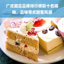 广式甜品品牌排行榜前十名揭晓，品味粤式甜蜜风潮