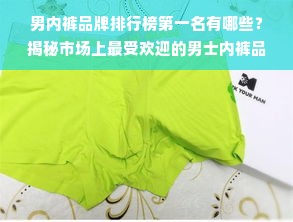 男内裤品牌排行榜第一名有哪些？揭秘市场上最受欢迎的男士内裤品牌