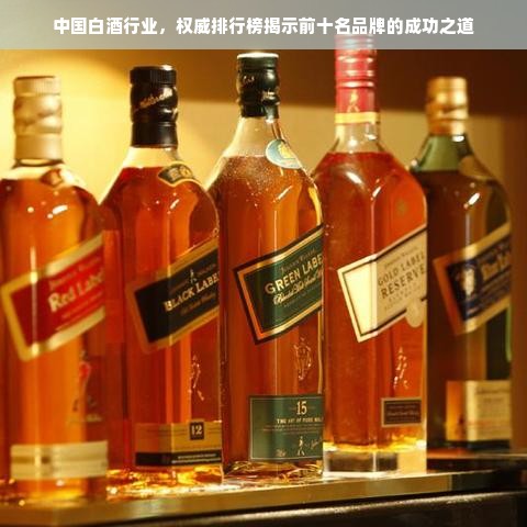 中国白酒行业，权威排行榜揭示前十名品牌的成功之道