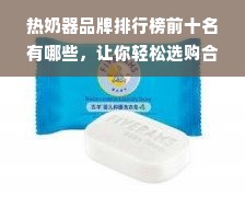 热奶器品牌排行榜前十名有哪些，让你轻松选购合适的热奶器