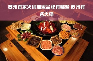 苏州首家火锅加盟品牌有哪些 苏州有名火锅