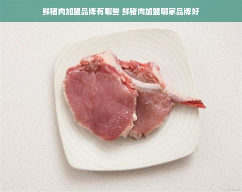 鲜猪肉加盟品牌有哪些 鲜猪肉加盟哪家品牌好