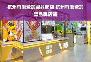 杭州有哪些加盟品牌店 杭州有哪些加盟品牌店铺