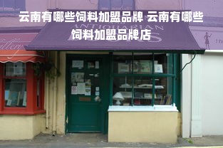 云南有哪些饲料加盟品牌 云南有哪些饲料加盟品牌店