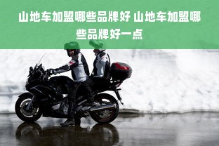 山地车加盟哪些品牌好 山地车加盟哪些品牌好一点