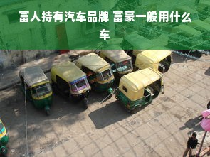 富人持有汽车品牌 富豪一般用什么车