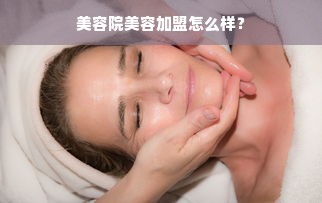 美容院美容加盟怎么样？