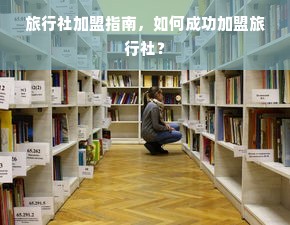 旅行社加盟指南，如何成功加盟旅行社？