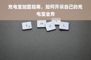 充电宝加盟指南，如何开设自己的充电宝业务